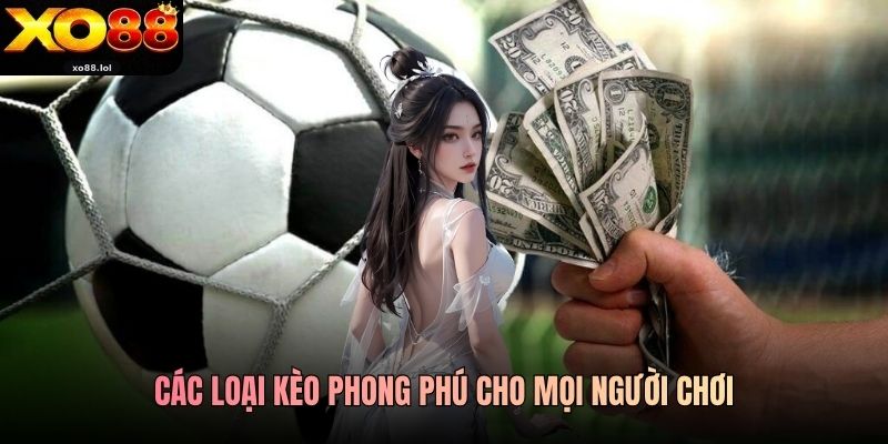Các loại kèo phong phú cho mọi người chơi