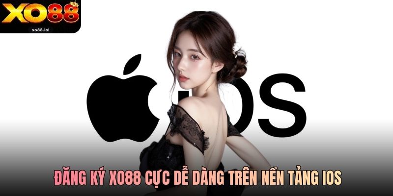 Đăng ký Xo88 cực dễ dàng trên nền tảng iOS