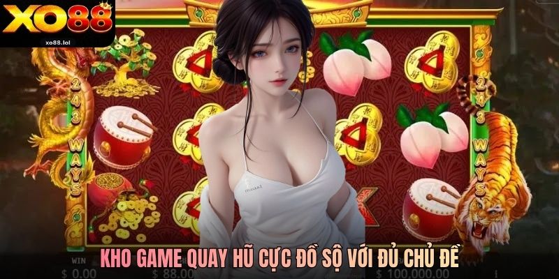 Kho game quay hũ cực đồ sộ với đủ chủ đề