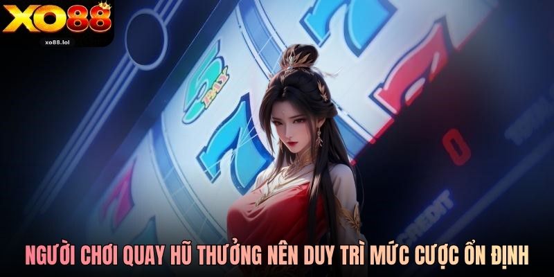 Người chơi quay hũ thưởng nên duy trì mức cược ổn định