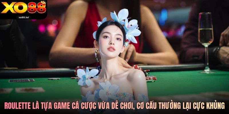 Roulette là tựa game cá cược vừa dễ chơi, cơ cấu thưởng lại cực khủng