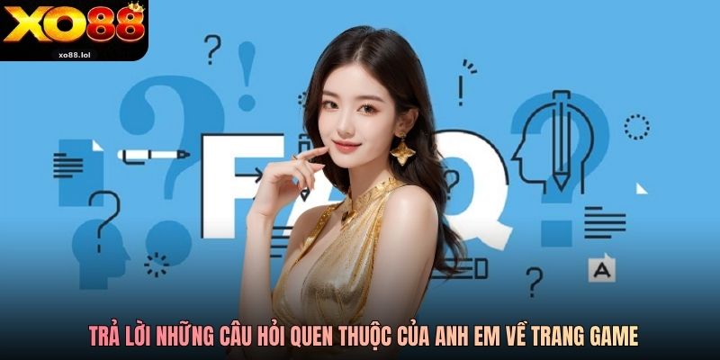 Trả lời những câu hỏi quen thuộc của anh em về trang game